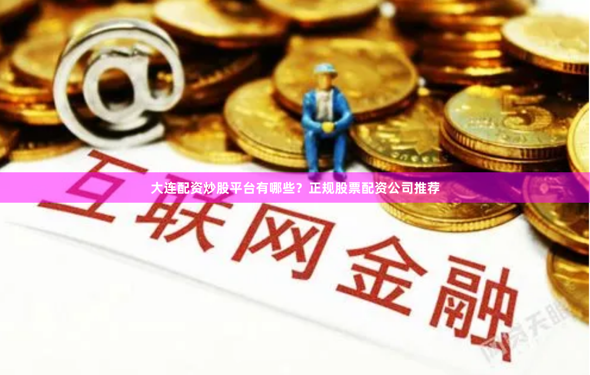 大连配资炒股平台有哪些？正规股票配资公司推荐
