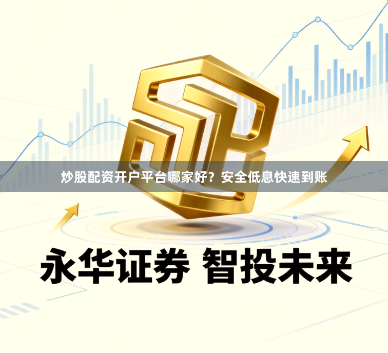 炒股配资开户平台哪家好？安全低息快速到账