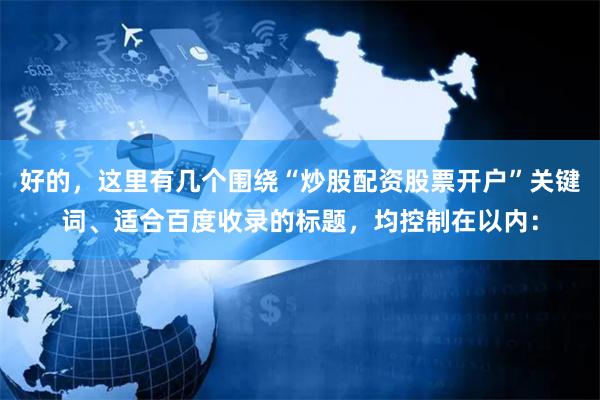 好的，这里有几个围绕“炒股配资股票开户”关键词、适合百度收录的标题，均控制在以内：