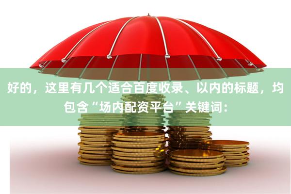 好的，这里有几个适合百度收录、以内的标题，均包含“场内配资平台”关键词：