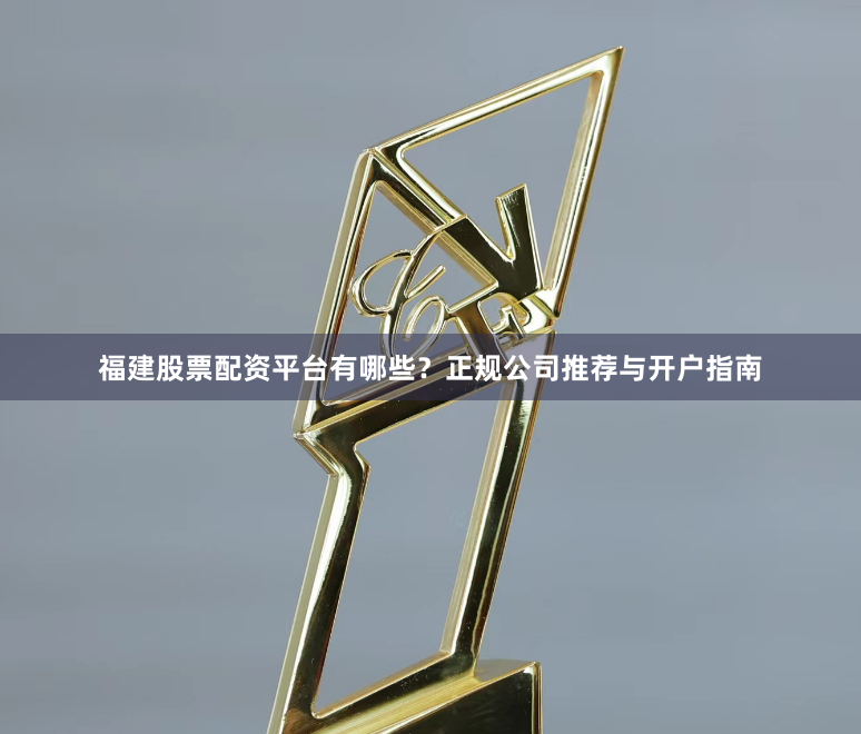 福建股票配资平台有哪些？正规公司推荐与开户指南