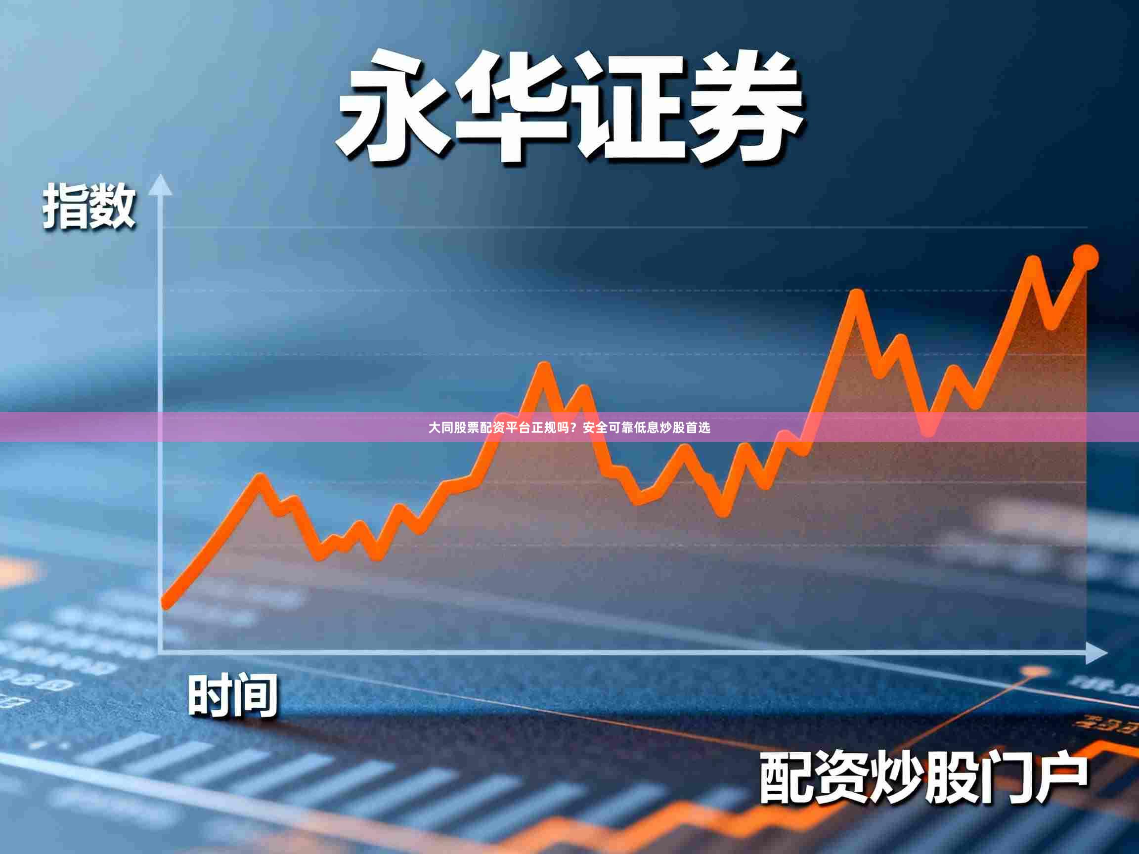 大同股票配资平台正规吗？安全可靠低息炒股首选