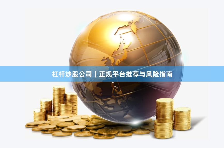 杠杆炒股公司｜正规平台推荐与风险指南