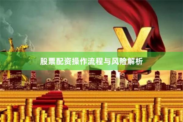 股票配资操作流程与风险解析